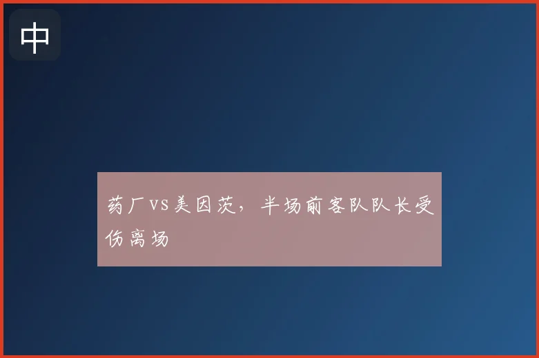 药厂vs美因茨，半场前客队队长受伤离场