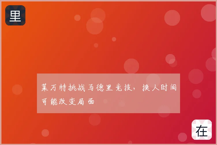 莱万特挑战马德里竞技，换人时间可能改变局面