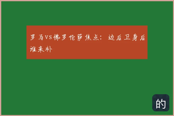 罗马vs佛罗伦萨焦点:边后卫身后谁来补