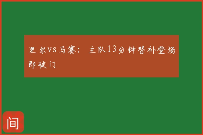 里尔vs马赛:主队13分钟替补登场即破门