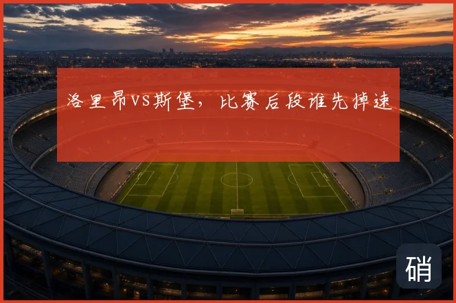 洛里昂vs斯堡，比赛后段谁先掉速