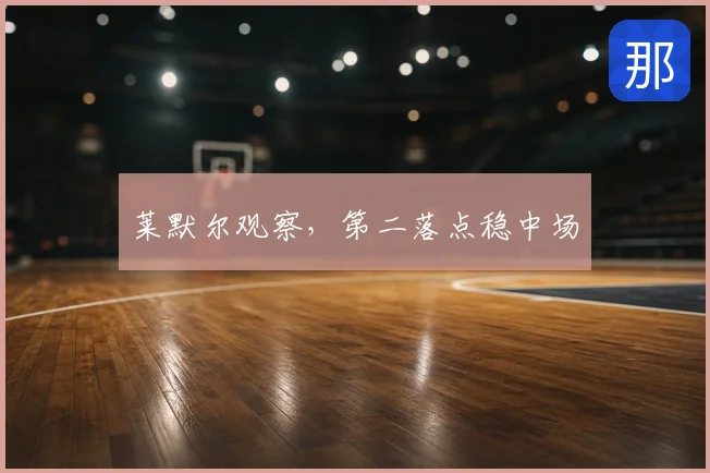 莱默尔观察，第二落点稳中场