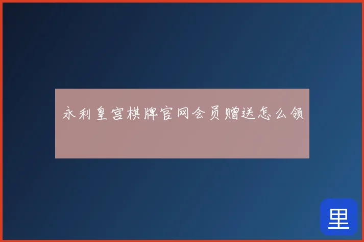 永利皇宫棋牌官网会员赠送怎么领