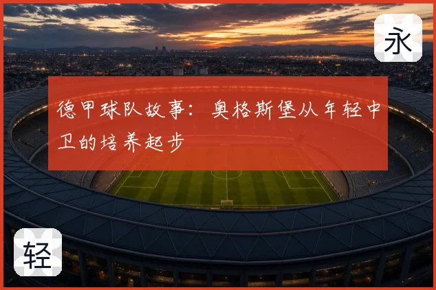 德甲球队故事：奥格斯堡从年轻中卫的培养起步