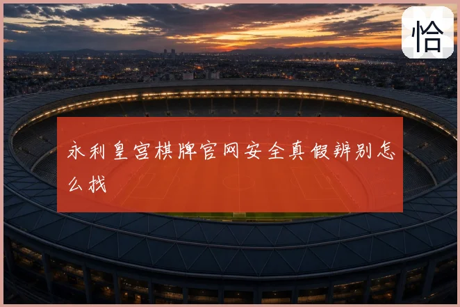 永利皇宫棋牌官网安全真假辨别怎么找