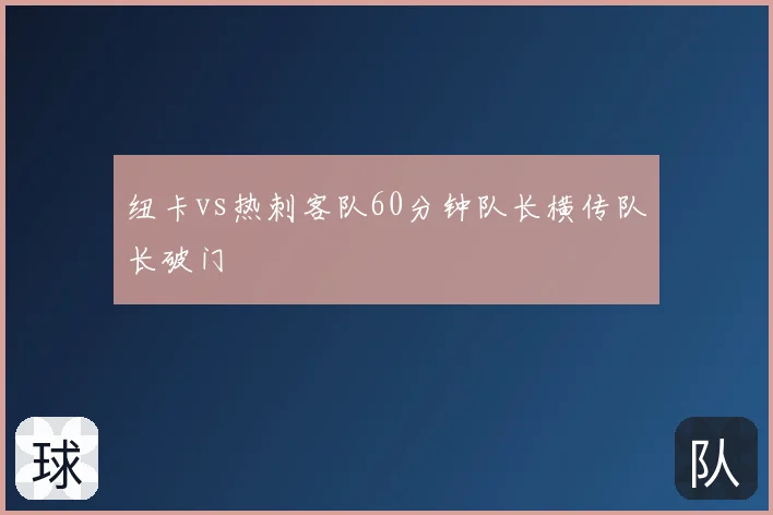 纽卡vs热刺客队60分钟队长横传队长破门