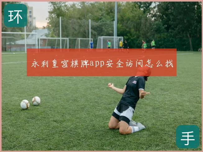 永利皇宫棋牌app安全访问怎么找