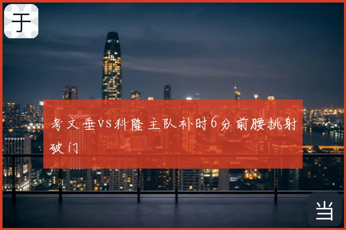 考文垂vs科隆主队补时6分前腰挑射破门